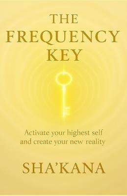 The Frequency Key: A guide to elevating consciousness, shifting timelines, and anchoring your highest self on Earth - Sha'kana - cover