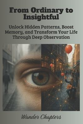 From Ordinary to Insightful: Unlock Hidden Patterns, Boost Memory, and Transform Your Life Through Deep Observation - Wander Chapters - cover