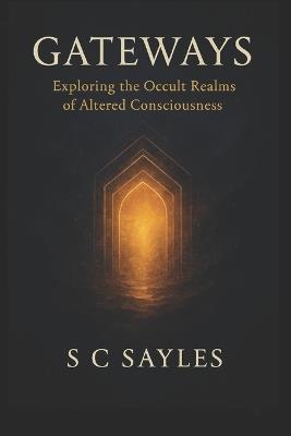 Gateways: Exploring the Occult Realms of Altered Consciousness - S C Sayles - cover