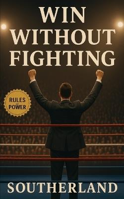 Win Without Fighting: Strategic Power Plays to Win Influence, Outmaneuver Opponents, and Neutralize Conflict Without a Fight - Signal Fire Publishing - cover
