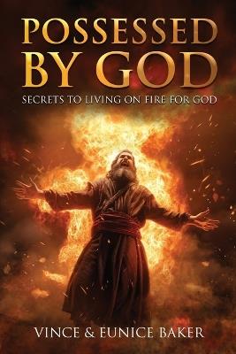 Possessed By God: Secrets To Living On Fire For God - Eunice Baker,Vince Baker - cover