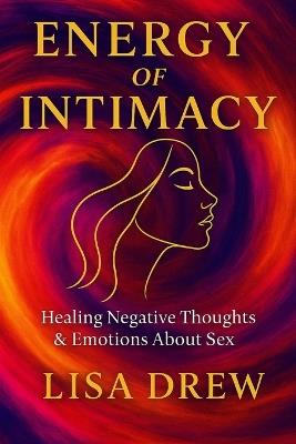 Energy of Intimacy: Healing Negative Thoughts & Emotions About Sex - Lisa Drew - cover