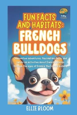 Fun Facts and Habitats: French Bulldogs: Imaginative adventures, fascinating facts, and hands-on activities about French Bulldogs through the eyes of Frankie the French Bulldog - Ellie Bloom - cover