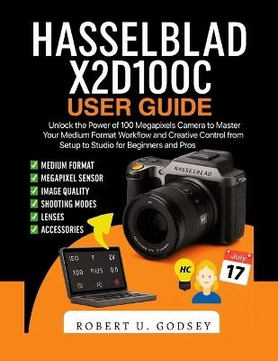 Hasselblad X2d100c User Guide: Unlock the Power of 100 Megapixels Camera to Master Your Medium Format Workflow and Creative Control from Setup to Studio for Beginners and Pros - Robert U Godsey - cover