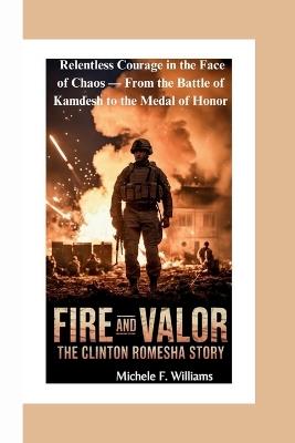 Fire and Valor: The Clinton Romesha Story: One Soldier's Relentless Courage in the Face of Chaos - From the Battle of Kamdesh to the Medal of Honor - Michele F Williams - cover
