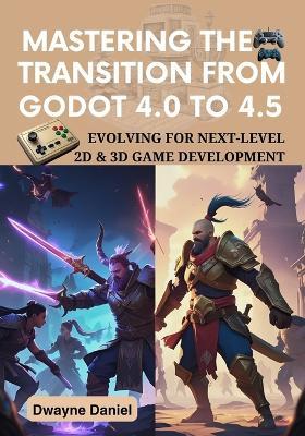 Mastering the Transition from Godot 4.0 to 4.5: Evolving for Next-Level 2D & 3D Game Development - Dwayne Daniel - cover
