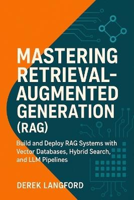 Mastering Retrieval-Augmented Generation (RAG): Build and Deploy RAG Systems with Vector Databases, Hybrid Search, and LLM Pipelines - Derek Langford - cover