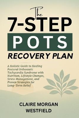 The 7-Step POTS Recovery Plan: A Holistic Guide to Healing Postural Orthostatic Tachycardia Syndrome with Nutrition, Lifestyle Changes, Stress Management, and Proven Strategies for Long-Term Relief - Claire Morgan Westfield - cover