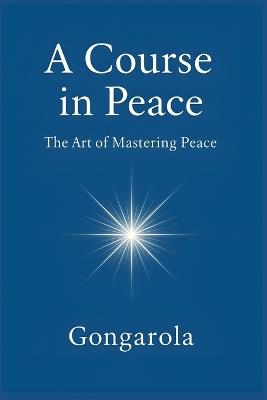 A Course in Peace: The Art of Mastering Peace - Gonzalo García Olagorta (Gongarola) - cover