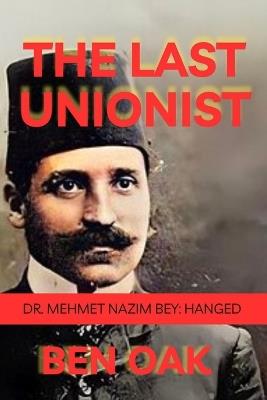 The Last Unionist: Dr. Mehmet Nazim Bey: Hanged - Ben Oak - cover
