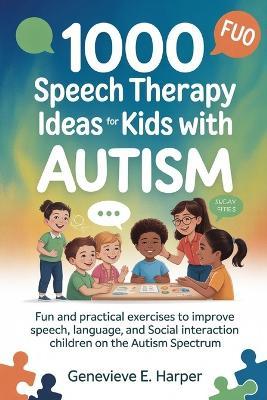 1000 Speech Therapy Idea For Kids With Autism: Fun and Practical Exercises to Improve Speech, Language, and Social Interaction in Children on the Autism Spectrum - Genevieve E Harper - cover
