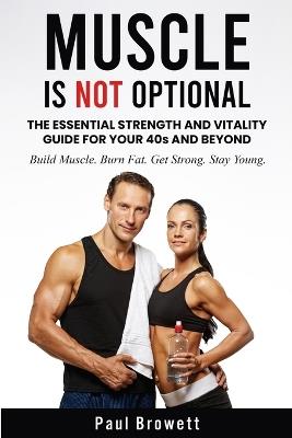 Muscle Is Not Optional: The Essential Strength and Vitality Guide for Your 40s and Beyond - Paul Browett - cover