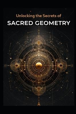 Unlocking the Secrets of Sacred Geometry - Llh Media - cover
