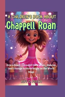 A Children's Book About Chappell Roan: How a Small-Town Girl Used Music, Makeup, and Courage to Shine Bright on the World Stage - Jeff D Presh - cover