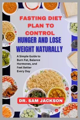 Fasting Diet Plan to Control Hunger and Lose Weight Naturally: A Simple Guide to Burn Fat, Balance Hormones, and Feel Better Every Day - Sam Jackson - cover