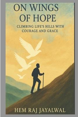 On Wings of Hope: Climbing Life's Hills with Courage and Grace - Hem Raj Sharma Jayalwal - cover