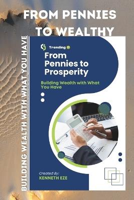 From Pennies To Wealthy: Building Wealth with What You Have - Kenneth Eze - cover