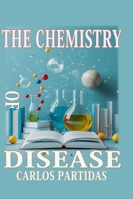 The Chemistry of Disease: Illnesses Affect the Physical Body - Carlos L Partidas - cover