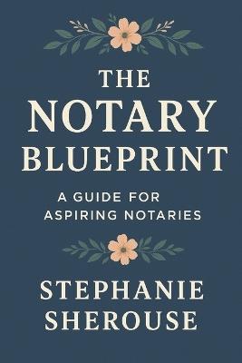 The Notary Blueprint: A Guide for Aspiring Notaries - Stephanie Sherouse - cover