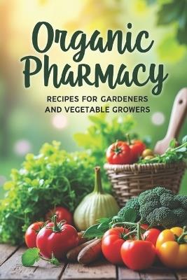 Organic Pharmacy Recipes for Gardeners and Vegetable Growers: A guide to natural methods of caring for your garden without using chemicals - Svitana - cover