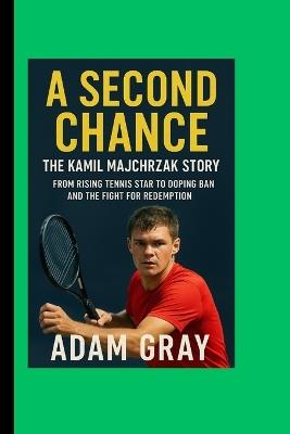 A Second Chance: The Kamil Majchrzak Story: From Rising Tennis Star to Doping Ban and the Fight for Redemption - Adam Gray - cover