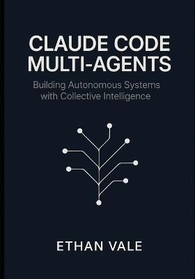 Claude Code Multi-Agents: Building Autonomous Systems with Collective Intelligence - Ethan Vale - cover