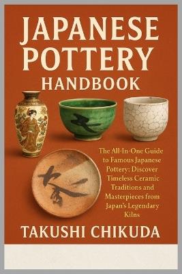 Japanese Pottery Handbook: The All-In-One Guide to Famous Japanese Pottery: Discover Timeless Ceramic Traditions and Masterpieces from Japan's Legendary Kilns. - Takushi Chikuda - cover
