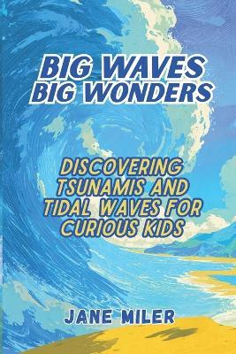 Big Waves, Big Wonders: Discovering Tsunamis and Tidal Waves For Curious Kids - Jane Miler - cover