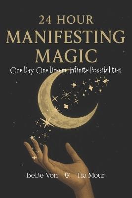 24 Hour Manifesting Magic: One Day. One Dream. Infinite Possibilities - Tia Mour,Bebe Von - cover