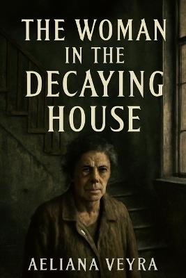 The Woman in the Decaying House: The Untold Story of Margarida Bonetti and Her Victim Captivity, Abuse, and the Fight for Justice - Aeliana Veyra - cover