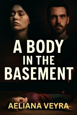 A Body in the Basement: Uncovering the Victims' Stories and the Search for Justice Featuring Natalie Ellis, Adam Chase, and Other Real-Life Cases - Aeliana Veyra - cover