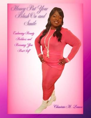 Honey Put Your Blush On and Smile: Embracing Beauty Boldness and Becoming Your Best Self - Chantain M Lennon - cover