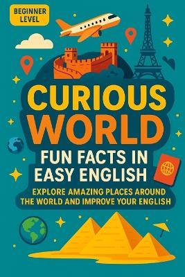 Curious World: Fun Facts in Easy English: Explore Amazing Places Around the World and Improve Your English - Bárbara Suelen Nunes Dos Anjos,Thiago Brasilino Can Alves Dos Anjos - cover