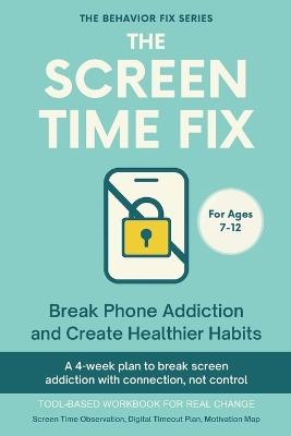 The Screen Time Fix (7-12 Years) Break Phone Addiction and Create Healthier Habits: A 4-week plan to break screen addiction with connection not control - Sana Rae - cover