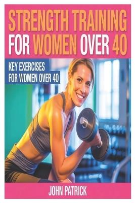 Strength Training for Women Over 40.: Key Excercises for Women Over 40 - John Patrick - cover
