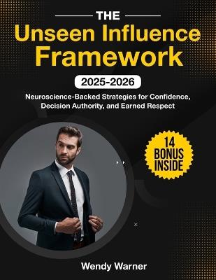 The Unseen Influence Framework: Neuroscience-Backed Strategies for Confidence, Decision Authority, and Earned Respect - Wendy Warner - cover
