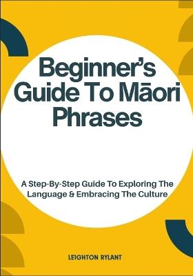 Beginner's Guide To Māori Phrases: A Step-By-Step Guide To Exploring The Language & Embracing The Culture - Leighton Rylant - cover