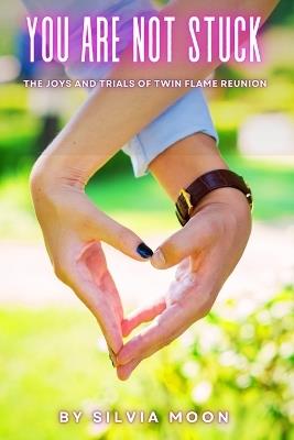 You Are Not Stuck: The Joys and Trials of Twin Flame Reunion - Silvia Moon - cover