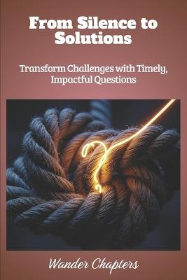 From Silence to Solutions: Transform Challenges with Timely, Impactful Questions - Wander Chapters - cover