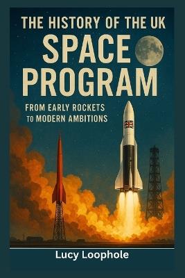 The History of the UK Space Program: From Early Rockets to Modern Ambitions - Lucy Loophole - cover