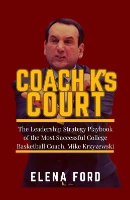 COACH K's COURT: The Leadership Strategy Playbook of the Most Successful College Basketball Coach Mike Krzyzewski - Elena Ford - cover