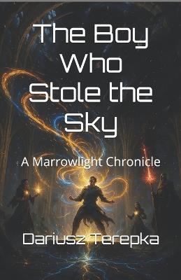 The Boy Who Stole the Sky: A Marrowlight Chronicle - Dariusz Terepka - cover