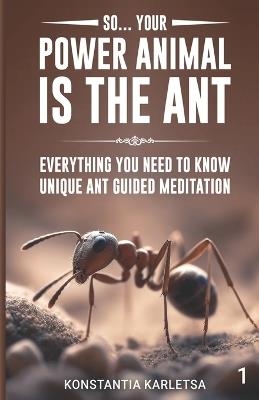 So... Your Power Animal is the ANT: Everything You Need to Know Unique Ant Guided Meditation - Konstantia Karletsa - cover