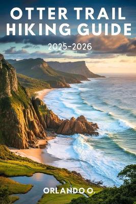 Otter Trail Hiking Guide 2025-2026: Explore Trails, Essential tips, Navigation, Gears, Maps and Cultural insights for every hiker. - Orlando O - cover