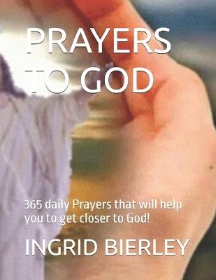 Prayers to God: 365 daily Prayers that will help you to get closer to God! - Ingrid Bierley - cover