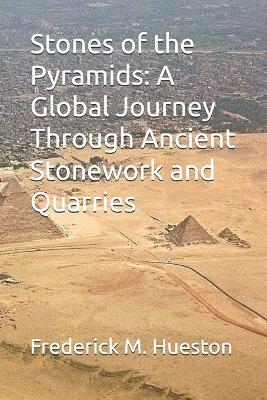 Stones of the Pyramids: A Global Journey Through Ancient Stonework and Quarries - Frederick M Hueston - cover
