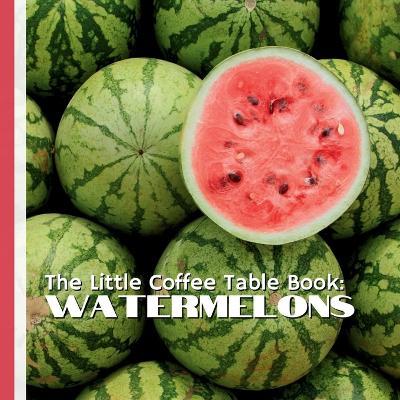The Little Coffee Table Book: Watermelons: From the watermelon's ancient African origins to its cultural symbolism, record-breaking harvests, and nutritional perks, each page bursts with vibrant trivia and fresh discoveries. - Mehco Design - cover