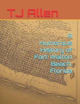 A Humorous History of Fort Walton Beach, Florida - Tj Allen - cover