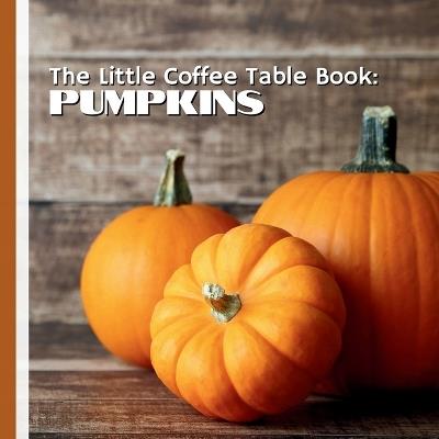 The Little Coffee Table Book: Pumpkins: Featuring 75 fascinating facts, this delightful volume explores everything from the origins of pumpkins to their role in autumn traditions, harvest festivals, and modern-day cuisine. - Mehco Design - cover