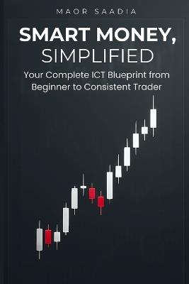 Smart Money, Simplified: Your Complete ICT Blueprint from Beginner to Consistent Trader - Maor Saadia - cover